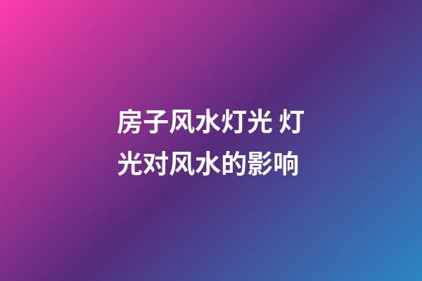 房子风水灯光 灯光对风水的影响